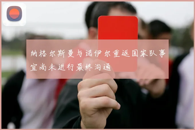 纳格尔斯曼与诺伊尔重返国家队事宜尚未进行最终沟通