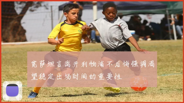 宽萨坦言离开利物浦不后悔强调渴望稳定出场时间的重要性