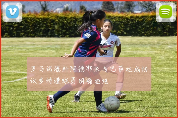罗马诺爆料阿德耶米与巴萨达成协议多特遭球员明确拒绝