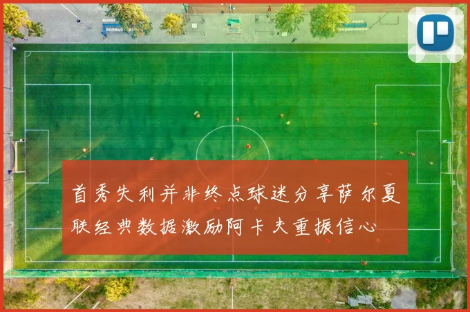 首秀失利并非终点球迷分享萨尔夏联经典数据激励阿卡夫重振信心